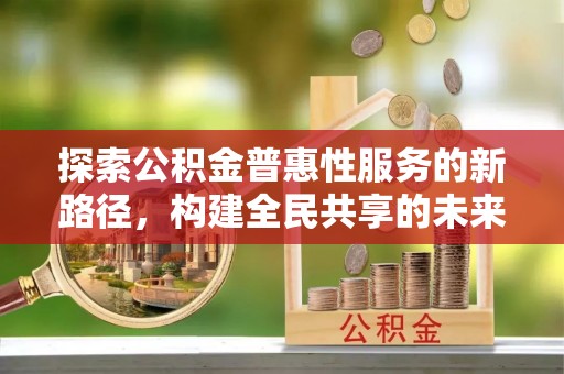 山南探索公积金普惠性服务的新路径，构建全民共享的未来
