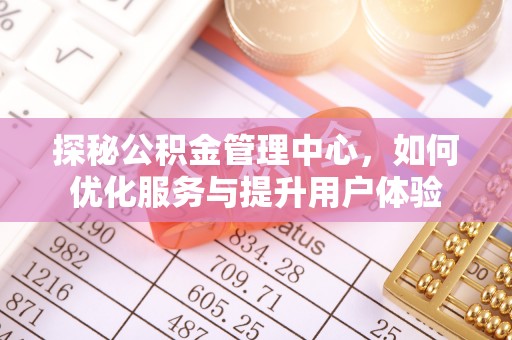 山南探秘公积金管理中心，如何优化服务与提升用户体验