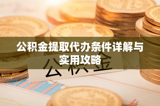 山南公积金提取代办条件详解与实用攻略