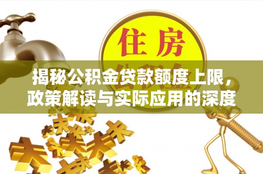 山南揭秘公积金贷款额度上限，政策解读与实际应用的深度分析