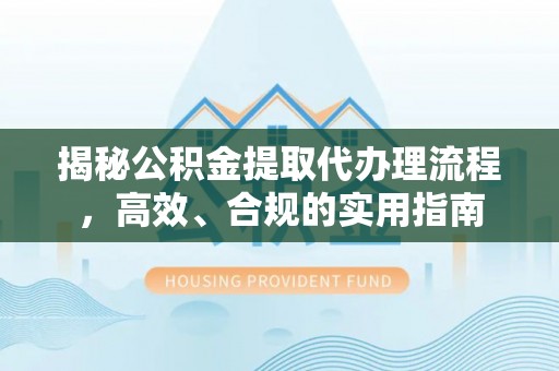 山南揭秘公积金提取代办理流程，高效、合规的实用指南