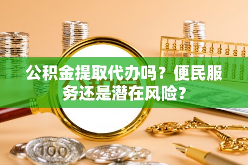 山南公积金提取代办吗？便民服务还是潜在风险？