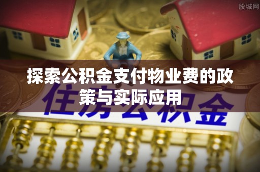 山南探索公积金支付物业费的政策与实际应用