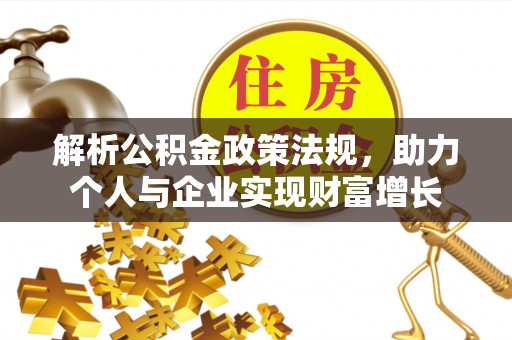 山南解析公积金政策法规，助力个人与企业实现财富增长