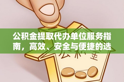 山南公积金提取代办单位服务指南，高效、安全与便捷的选择