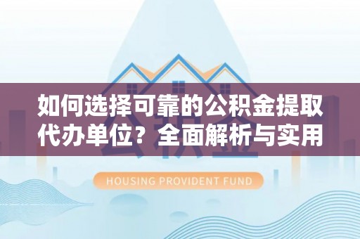 山南如何选择可靠的公积金提取代办单位？全面解析与实用指南