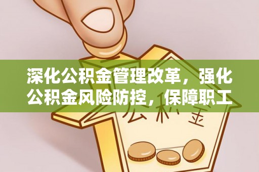 山南深化公积金管理改革，强化公积金风险防控，保障职工权益