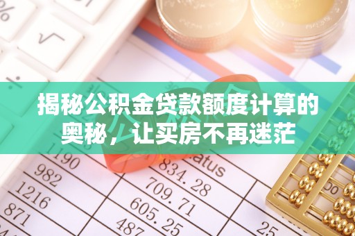 山南揭秘公积金贷款额度计算的奥秘，让买房不再迷茫