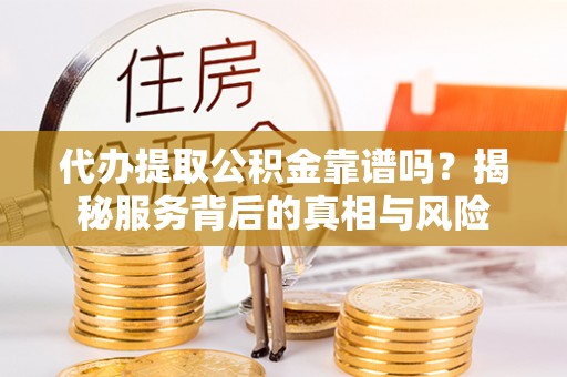山南代办提取公积金靠谱吗？揭秘服务背后的真相与风险