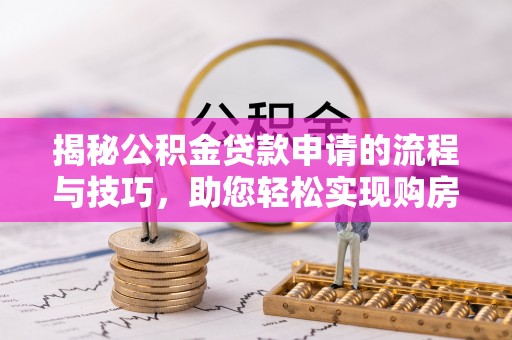 山南揭秘公积金贷款申请的流程与技巧，助您轻松实现购房梦