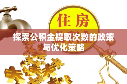山南探索公积金提取次数的政策与优化策略