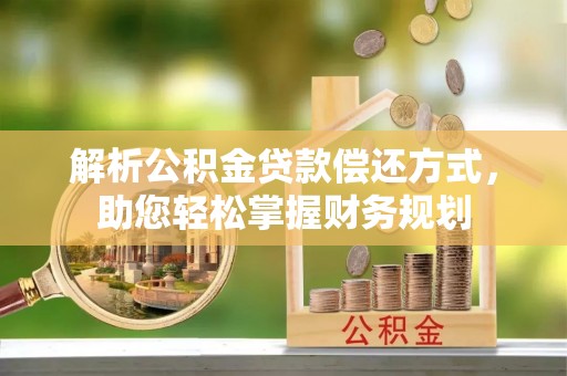 山南解析公积金贷款偿还方式，助您轻松掌握财务规划