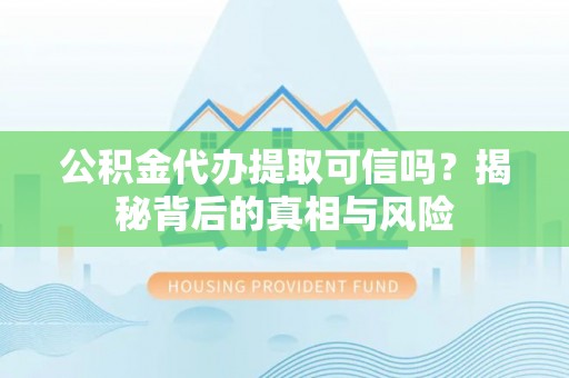 山南公积金代办提取可信吗？揭秘背后的真相与风险