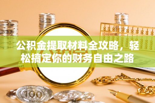 山南公积金提取材料全攻略，轻松搞定你的财务自由之路