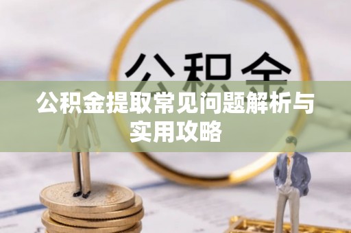山南公积金提取常见问题解析与实用攻略