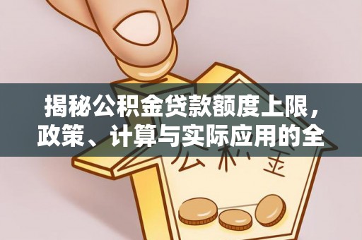 山南揭秘公积金贷款额度上限，政策、计算与实际应用的全面解析