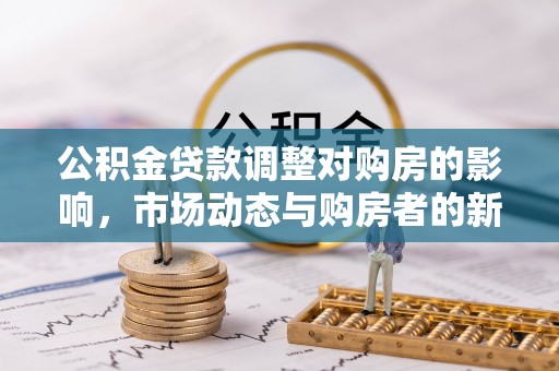山南公积金贷款调整对购房的影响，市场动态与购房者的新选择