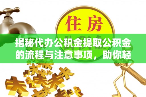 山南揭秘代办公积金提取公积金的流程与注意事项，助你轻松拿回属于你的钱