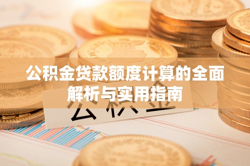 山南公积金贷款额度计算的全面解析与实用指南