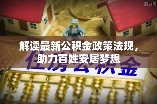山南解读最新公积金政策法规，助力百姓安居梦想
