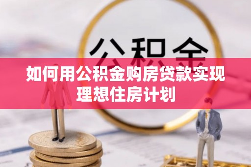 山南如何用公积金购房贷款实现理想住房计划