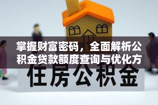 山南掌握财富密码，全面解析公积金贷款额度查询与优化方案