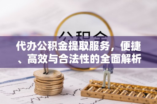 山南代办公积金提取服务，便捷、高效与合法性的全面解析