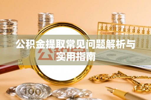 山南公积金提取常见问题解析与实用指南