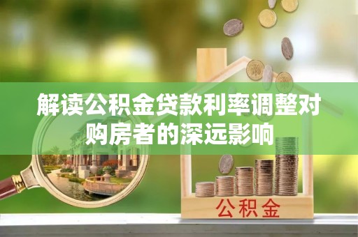 山南解读公积金贷款利率调整对购房者的深远影响
