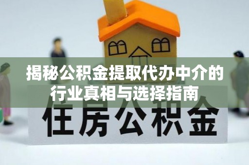 山南揭秘公积金提取代办中介的行业真相与选择指南