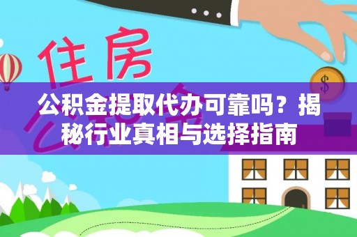 山南公积金提取代办可靠吗？揭秘行业真相与选择指南