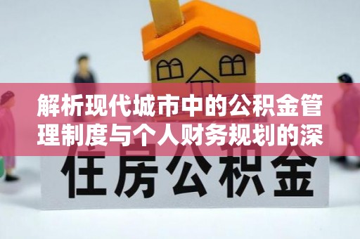 山南解析现代城市中的公积金管理制度与个人财务规划的深度关联
