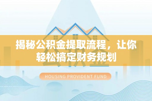 山南揭秘公积金提取流程，让你轻松搞定财务规划