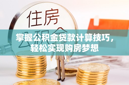 山南掌握公积金贷款计算技巧，轻松实现购房梦想