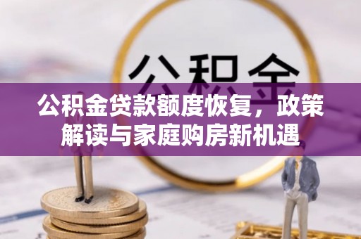 山南公积金贷款额度恢复，政策解读与家庭购房新机遇