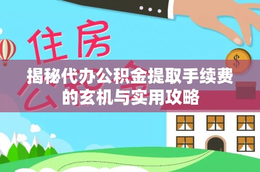 山南揭秘代办公积金提取手续费的玄机与实用攻略