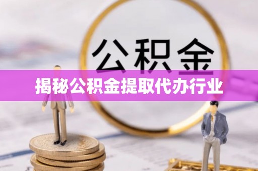 山南揭秘公积金提取代办行业