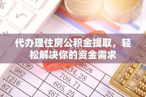 山南代办理住房公积金提取，轻松解决你的资金需求
