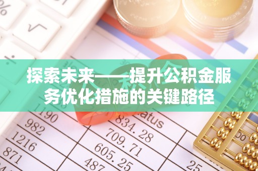 山南探索未来——提升公积金服务优化措施的关键路径