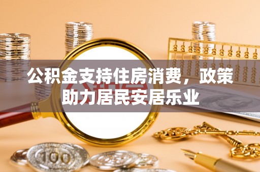 山南公积金支持住房消费，政策助力居民安居乐业