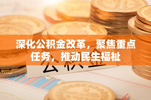 山南深化公积金改革，聚焦重点任务，推动民生福祉