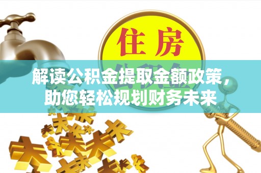 山南解读公积金提取金额政策，助您轻松规划财务未来