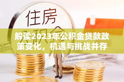山南解读2023年公积金贷款政策变化，机遇与挑战并存