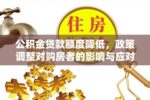 山南公积金贷款额度降低，政策调整对购房者的影响与应对策略