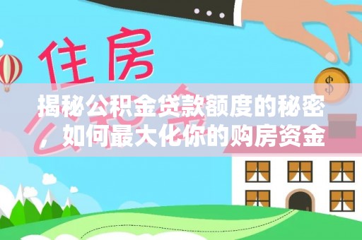 山南揭秘公积金贷款额度的秘密，如何最大化你的购房资金？