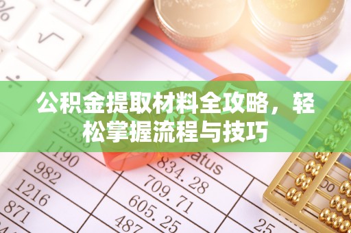 山南公积金提取材料全攻略，轻松掌握流程与技巧