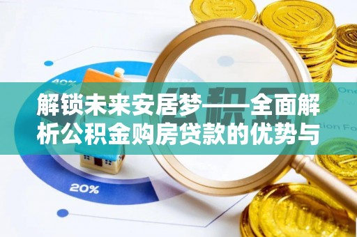 山南解锁未来安居梦——全面解析公积金购房贷款的优势与策略