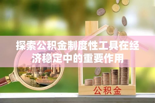 山南探索公积金制度性工具在经济稳定中的重要作用
