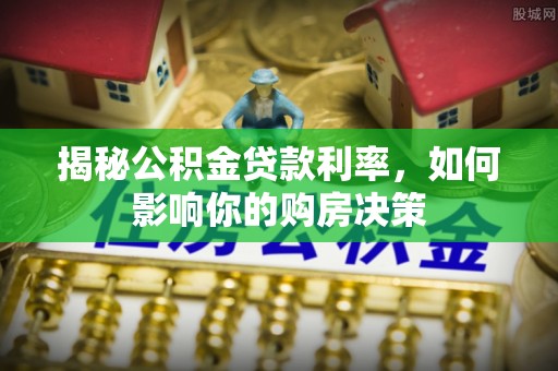 山南揭秘公积金贷款利率，如何影响你的购房决策