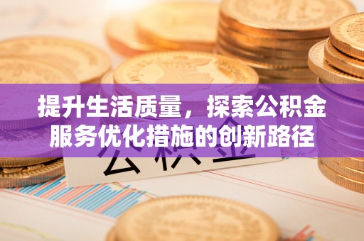 山南提升生活质量，探索公积金服务优化措施的创新路径